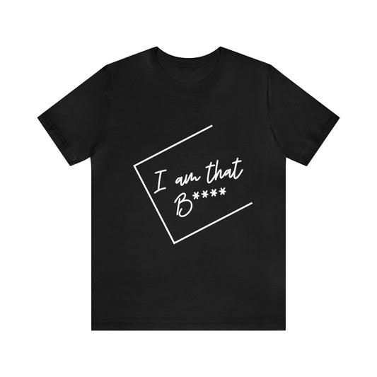 I Am That B**** - Unisex Jersey Short Sleeve Tee - White Lettering